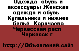 Одежда, обувь и аксессуары Женская одежда и обувь - Купальники и нижнее бельё. Карачаево-Черкесская респ.,Черкесск г.